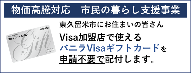物価高騰対応市民の暮らし支援事業　東久留米市民の皆さん Visa加盟店で使えるバニラVISAギフトカードを申請不要で配付します