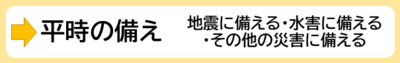 平時の備え　地震に備える・水害に備える ・その他の災害に備える