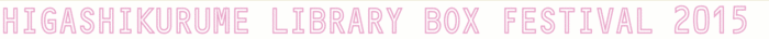 HIGASHIKURUME LIBRARY BOX FESTIVAL 2015